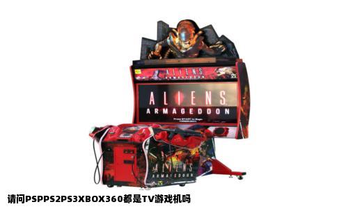 请问PSPPS2PS3XBOX360都是TV游戏机吗