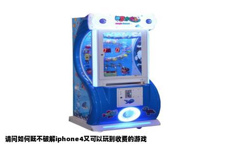 请问如何既不破解iphone4又可以玩到收费的游戏