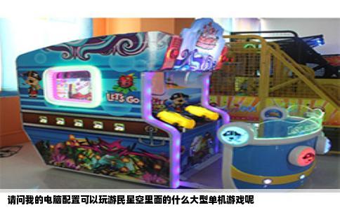 请问我的电脑配置可以玩游民星空里面的什么大型单机游戏呢