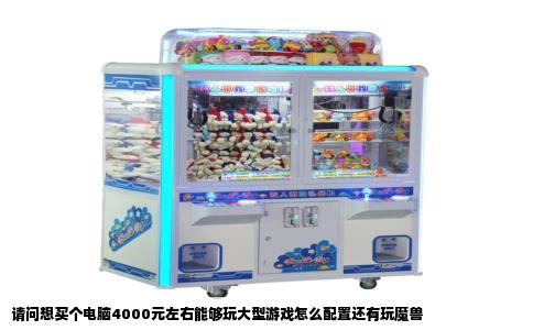 请问想买个电脑4000元左右能够玩大型游戏怎么配置还有玩魔兽