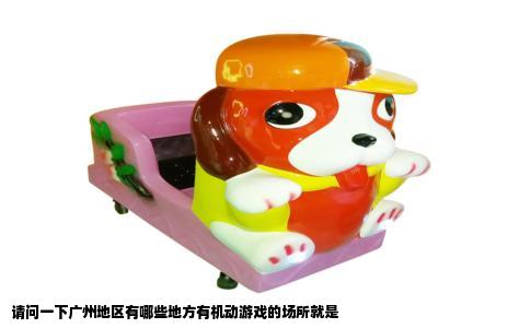 请问一下广州地区有哪些地方有机动游戏的场所就是