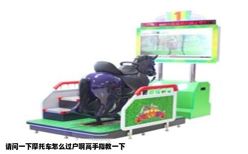 请问一下摩托车怎么过户啊高手指教一下