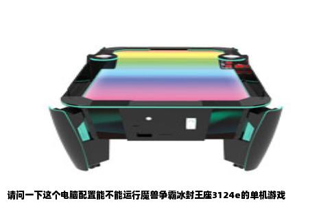 请问一下这个电脑配置能不能运行魔兽争霸冰封王座3124e的单机游戏