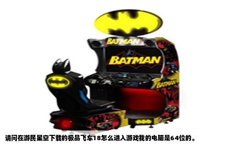 请问在游民星空下载的极品飞车18怎么进入游戏我的电脑是64位的。