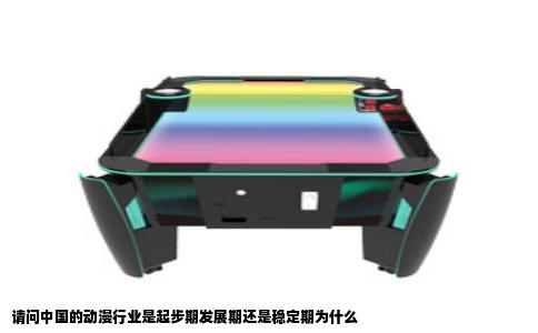 请问中国的动漫行业是起步期发展期还是稳定期为什么