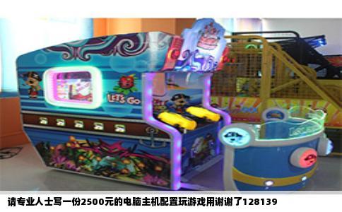 请专业人士写一份2500元的电脑主机配置玩游戏用谢谢了128139