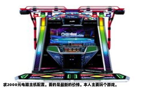 求2000元电脑主机配置。要的是最新的价格。本人主要玩个游戏。