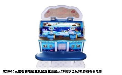 求2000元左右的电脑主机配置主要是玩CF偶尔也玩3D游戏看看电影