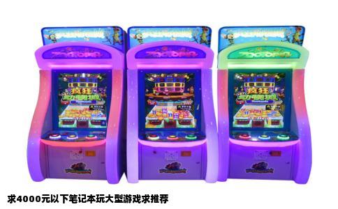 求4000元以下笔记本玩大型游戏求推荐