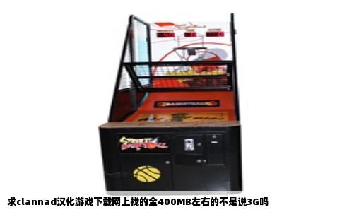 求clannad汉化游戏下载网上找的全400MB左右的不是说3G吗