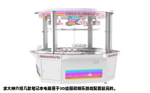 求大神介绍几款笔记本电脑用于3D绘图和娱乐游戏配置较高的。
