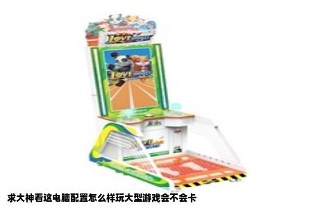 求大神看这电脑配置怎么样玩大型游戏会不会卡