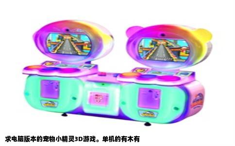 求电脑版本的宠物小精灵3D游戏。单机的有木有
