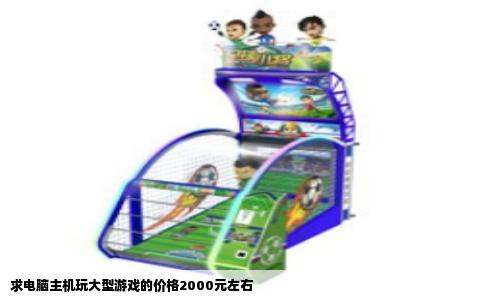 求电脑主机玩大型游戏的价格2000元左右