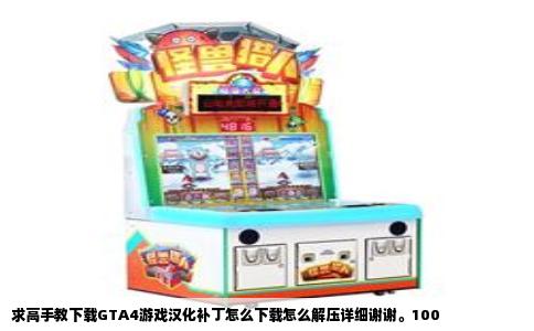 求高手教下载GTA4游戏汉化补丁怎么下载怎么解压详细谢谢。100