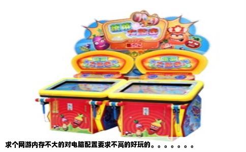 求个网游内存不大的对电脑配置要求不高的好玩的。。。。。。。