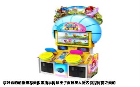 求好看的动漫推荐类似黑执事网球王子夏目友人帐名侦探柯南之类的