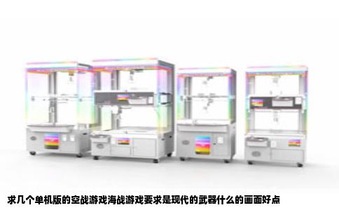 求几个单机版的空战游戏海战游戏要求是现代的武器什么的画面好点