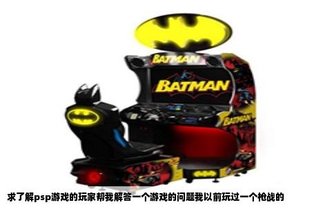 求了解psp游戏的玩家帮我解答一个游戏的问题我以前玩过一个枪战的