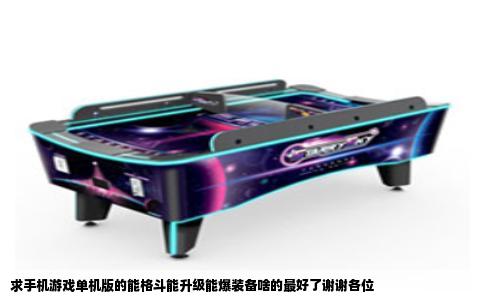 求手机游戏单机版的能格斗能升级能爆装备啥的最好了谢谢各位