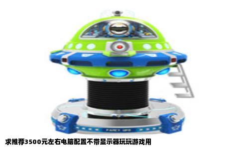 求推荐3500元左右电脑配置不带显示器玩玩游戏用