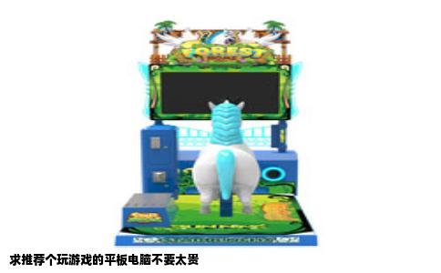 求推荐个玩游戏的平板电脑不要太贵