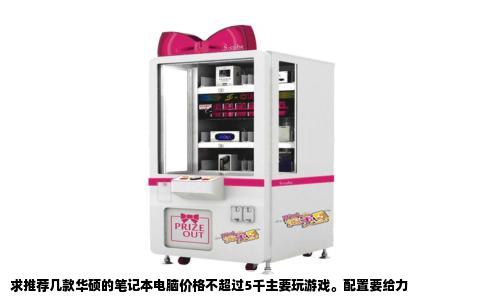 求推荐几款华硕的笔记本电脑价格不超过5千主要玩游戏。配置要给力
