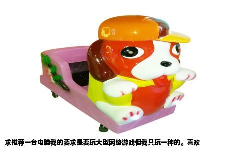 求推荐一台电脑我的要求是要玩大型网络游戏但我只玩一种的。喜欢