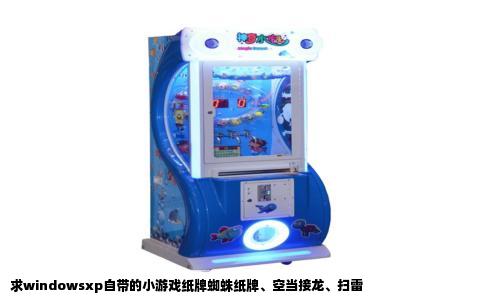 求windowsxp自带的小游戏纸牌蜘蛛纸牌、空当接龙、扫雷