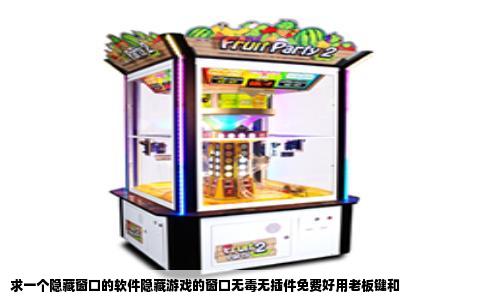求一个隐藏窗口的软件隐藏游戏的窗口无毒无插件免费好用老板键和