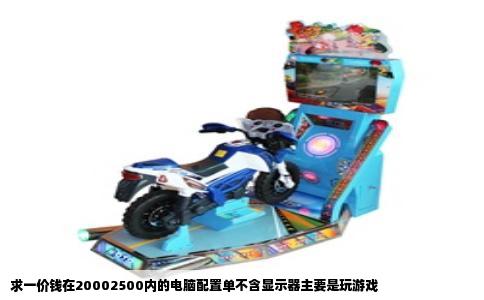 求一价钱在20002500内的电脑配置单不含显示器主要是玩游戏