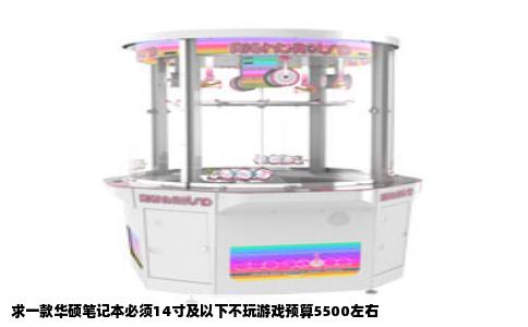 求一款华硕笔记本必须14寸及以下不玩游戏预算5500左右