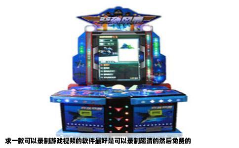 求一款可以录制游戏视频的软件最好是可以录制超清的然后免费的