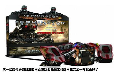 求一款类似于剑网三的网页游戏要是设定和剑网三完全一样就更好了