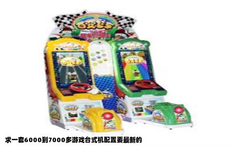 求一套6000到7000多游戏台式机配置要最新的