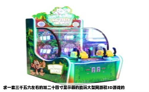 求一套三千五六左右的加二十四寸显示器的能玩大型网游和3D游戏的