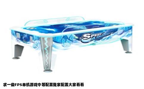 求一些FPS单机游戏中等配置我家配置大家看看