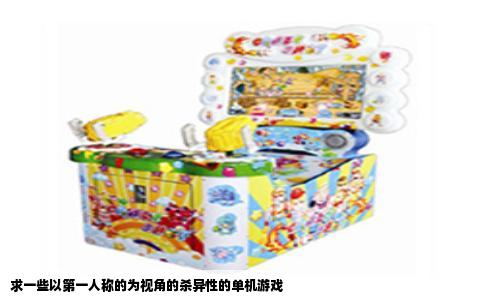 求一些以第一人称的为视角的杀异性的单机游戏