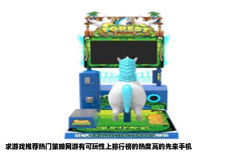 求游戏推荐热门策略网游有可玩性上排行榜的热度高的先来手机