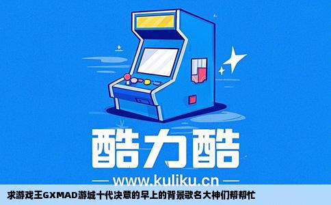 求游戏王GXMAD游城十代决意的早上的背景歌名大神们帮帮忙