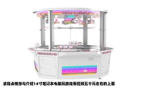 求指点推存与介绍14寸笔记本电脑玩游戏看视频五千元左右的上面