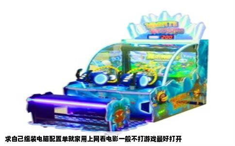 求自己组装电脑配置单就家用上网看电影一般不打游戏最好打开