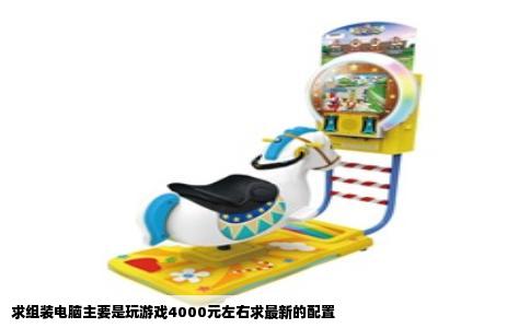 求组装电脑主要是玩游戏4000元左右求最新的配置