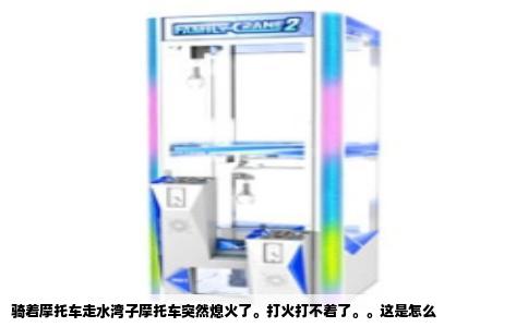 骑着摩托车走水湾子摩托车突然熄火了。打火打不着了。。这是怎么