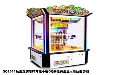 QQ2011玩游戏时怎样才能不在QQ头像旁边显示所玩的游戏