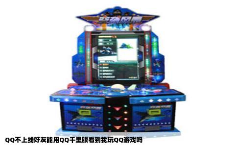 QQ不上线好友能用QQ千里眼看到我玩QQ游戏吗