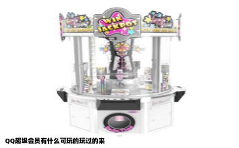 QQ超级会员有什么可玩的玩过的来