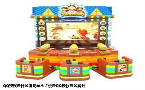 QQ授权是什么游戏玩不了说是QQ授权怎么解开