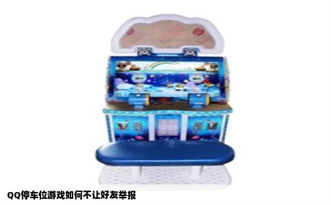 QQ停车位游戏如何不让好友举报