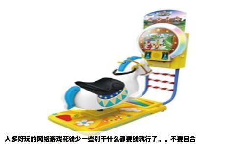 人多好玩的网络游戏花钱少一些别干什么都要钱就行了。。不要回合